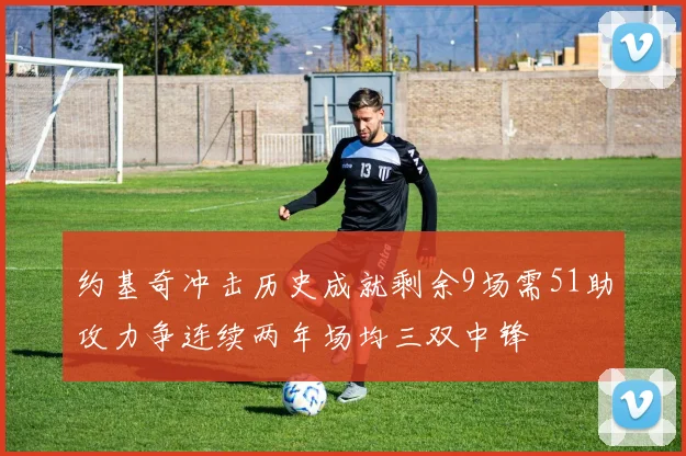 约基奇冲击历史成就剩余9场需51助攻力争连续两年场均三双中锋