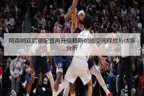 阿森纳双后腰配置再升级赖斯前插空间释放与体系分析